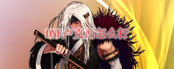 DNF卢克西怎么打