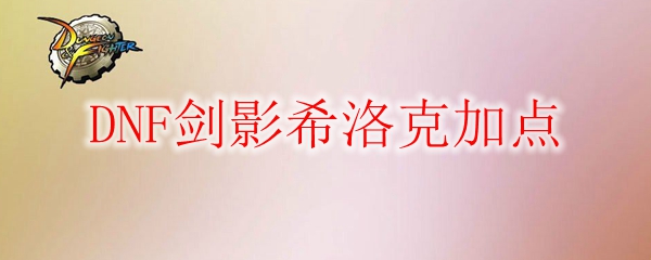 DNF剑影希洛克加点