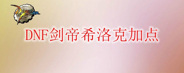 DNF剑帝希洛克加点