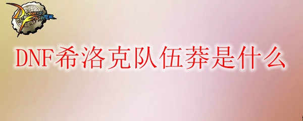 DNF希洛克队伍莽是什么