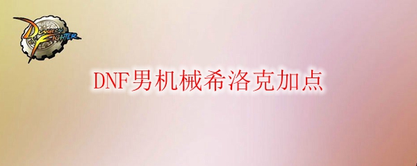 DNF男机械希洛克加点