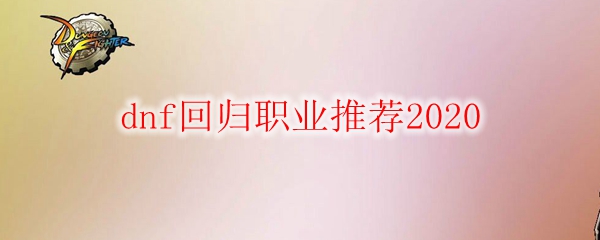 dnf回归职业推荐2020