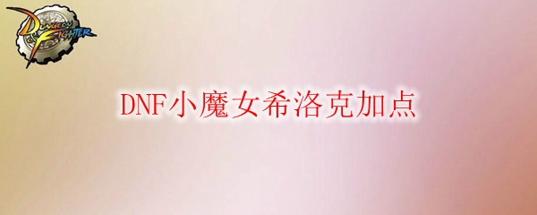 DNF小魔女希洛克加点