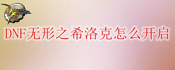 DNF无形之希洛克怎么开启