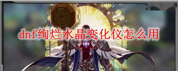 dnf绚烂水晶变化仪怎么用