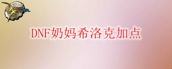 DNF奶妈希洛克加点