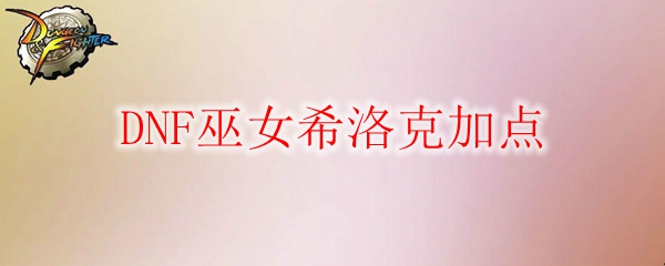 DNF巫女希洛克加点
