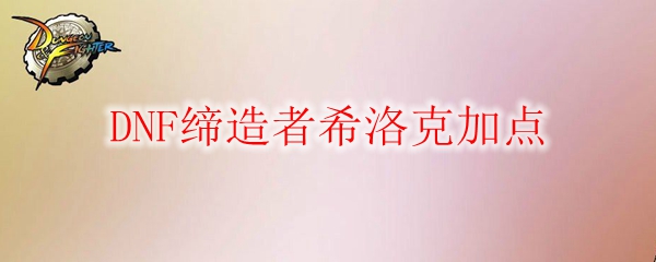 DNF缔造者希洛克加点