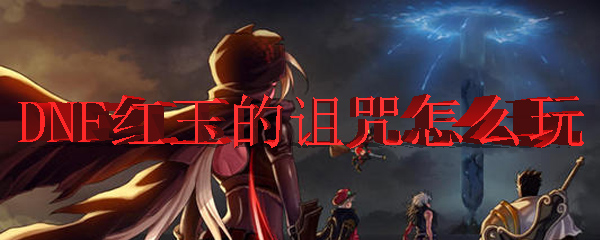 DNF红玉的诅咒怎么玩