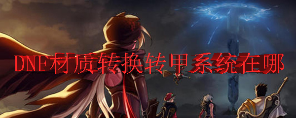 DNF材质转换转甲系统在哪