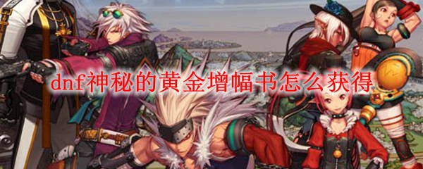 dnf神秘的黄金增幅书怎么获得