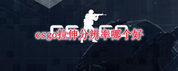 csgo辅助拉伸分辨率哪个好