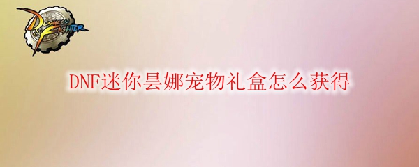 DNF迷你昙娜宠物礼盒怎么获得