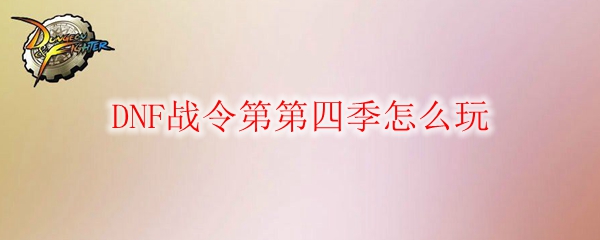 DNF战令第第四季怎么玩