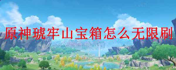 原神琥牢山宝箱怎么无限刷 原神琥牢山宝箱怎么开启 3dm网游 原神琥牢山宝箱怎么无限刷 原神琥牢山宝箱怎么开启 3dm网游