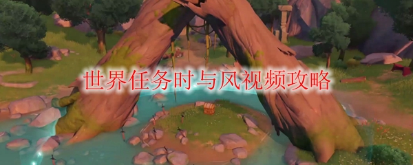 原神世界任务时与风怎么做 世界任务时与风视频攻略 3dm网游 原神世界任务时与风怎么做 世界任务时与风视频攻略 3dm网游