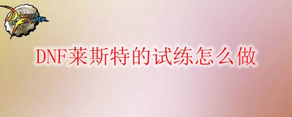 DNF莱斯特的试练怎么做