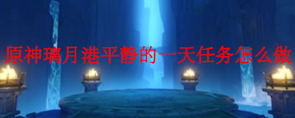原神璃月港平静的一天任务怎么做 原神璃月港平静的一天任务攻略 3dm网游