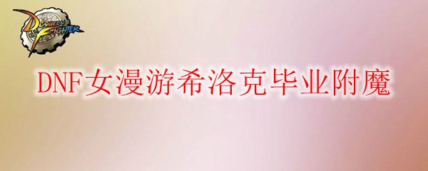 DNF女漫游希洛克毕业附魔