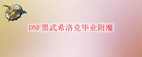 DNF黑武希洛克毕业附魔