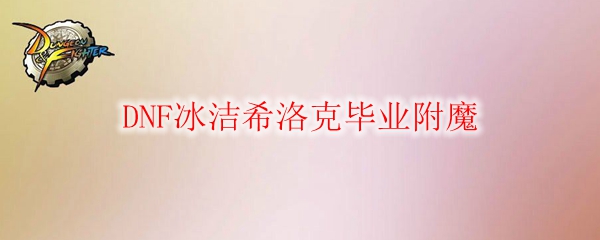DNF冰洁希洛克毕业附魔