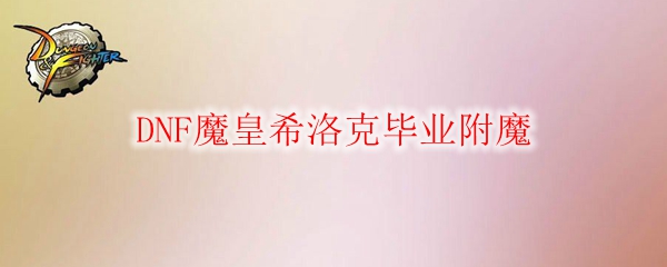 DNF魔皇希洛克毕业附魔