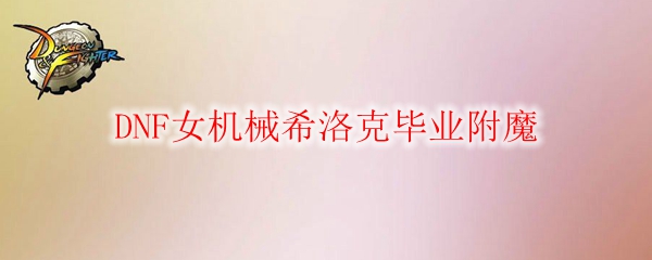 DNF女机械希洛克毕业附魔