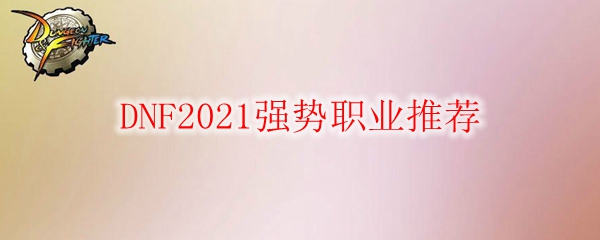 DNF2021强势职业推荐