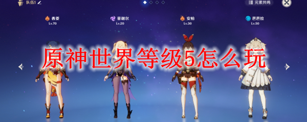 原神世界等级5怎么玩 世界等级5玩法攻略 3dm网游 原神世界等级5怎么玩 世界等级5玩法攻略 3dm网游