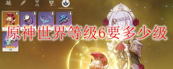原神世界等级6要多少级 原神世界等级6难度攻略 3dm网游 原神世界等级6要多少级 原神世界等级6难度攻略 3dm网游