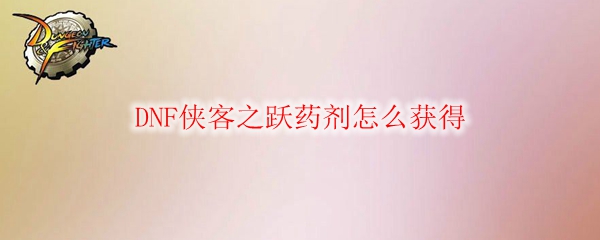 DNF侠客之跃药剂怎么获得