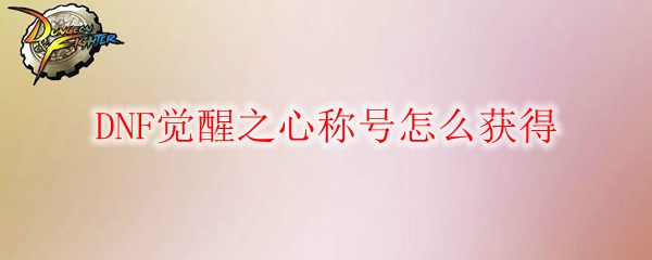 DNF觉醒之心称号怎么获得