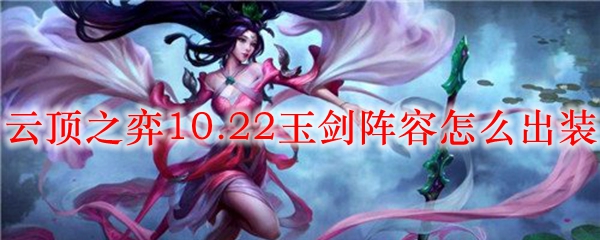 云顶之弈10.22玉剑阵容怎么出装