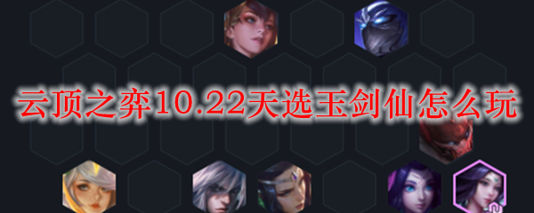 云顶之弈10.22天选玉剑仙怎么玩