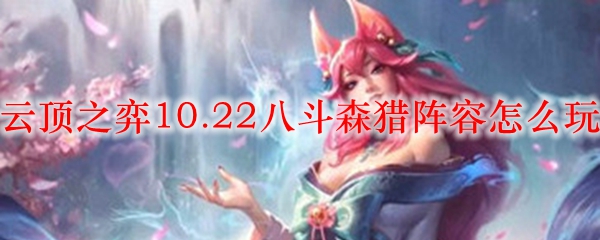 云顶之弈10.22八斗森猎阵容怎么玩