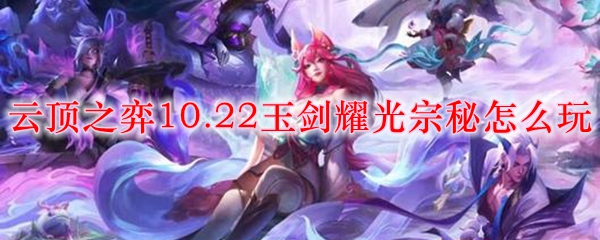 云顶之弈10.22玉剑耀光宗秘怎么玩