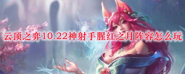 云顶之弈10.22神射手腥红之月阵容怎么玩