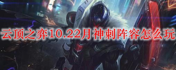 云顶之弈10.22月神刺阵容怎么玩