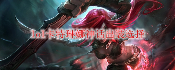 lol卡特琳娜神话出装选择