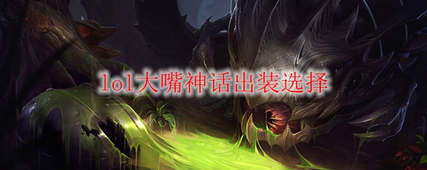 lol大嘴神话出装选择