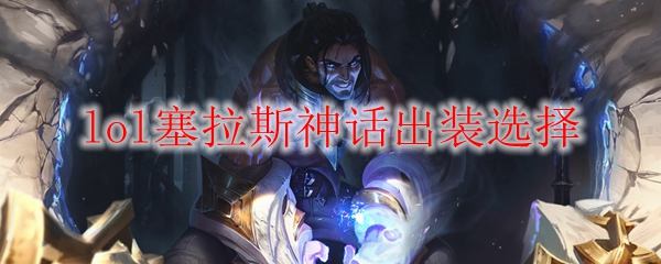 lol塞拉斯神话出装选择