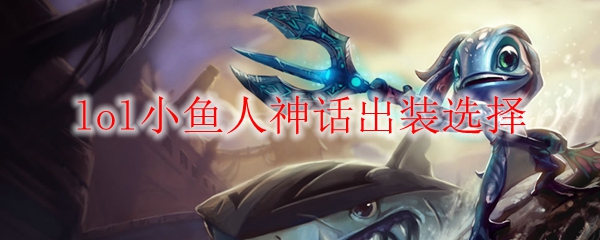 lol小鱼人神话出装选择
