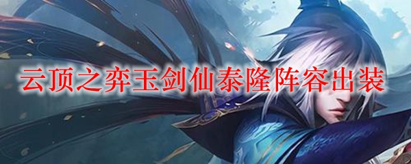 云顶之弈玉剑仙泰隆阵容出装