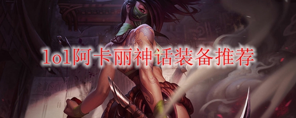 lol阿卡丽神话装备推荐