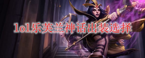 lol乐芙兰神话出装选择