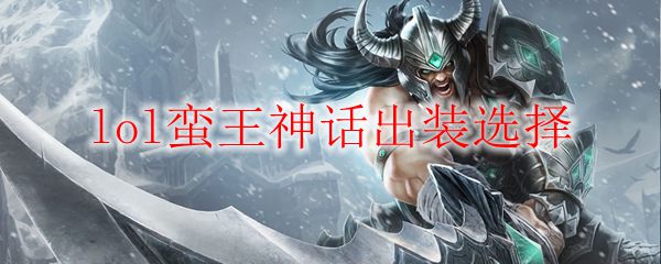 lol蛮王神话出装选择