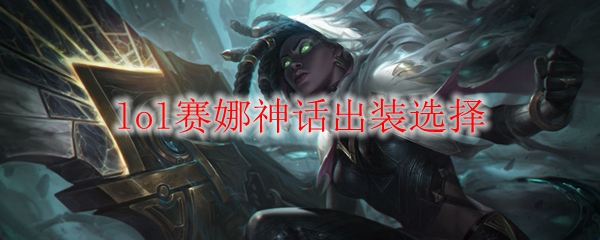 lol赛娜神话出装选择