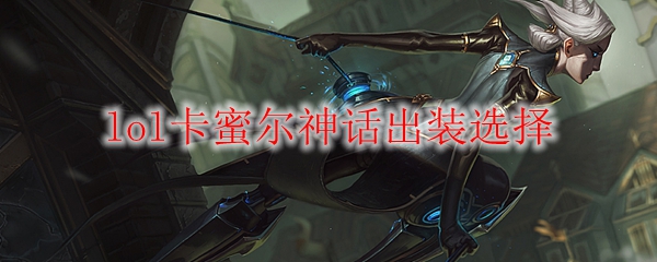 lol卡蜜尔神话出装选择