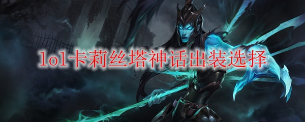 lol卡莉丝塔神话出装选择