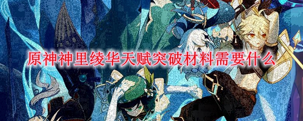 原神神里绫华天赋突破材料需要什么 神里绫华天赋突破升级材料一览 3dm网游